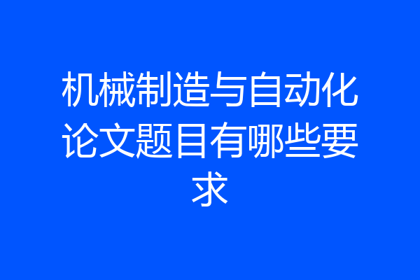 机械制造与自动化论文题目有哪些要求