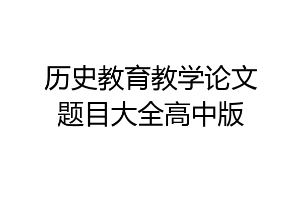 历史教育教学论文题目大全高中版