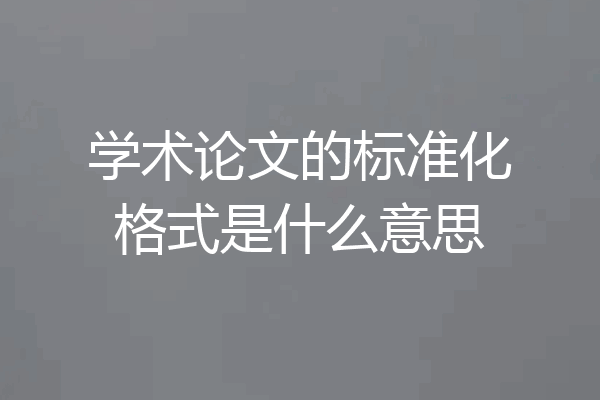 学术论文的标准化格式是什么意思