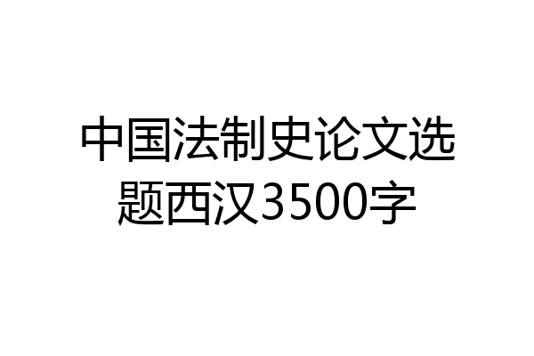 中国法制史论文选题西汉3500字