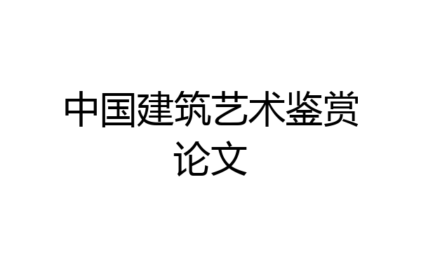 中国建筑艺术鉴赏论文