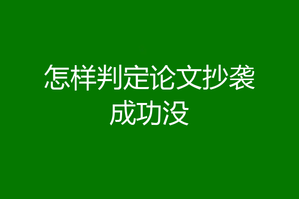 怎样判定论文抄袭成功没