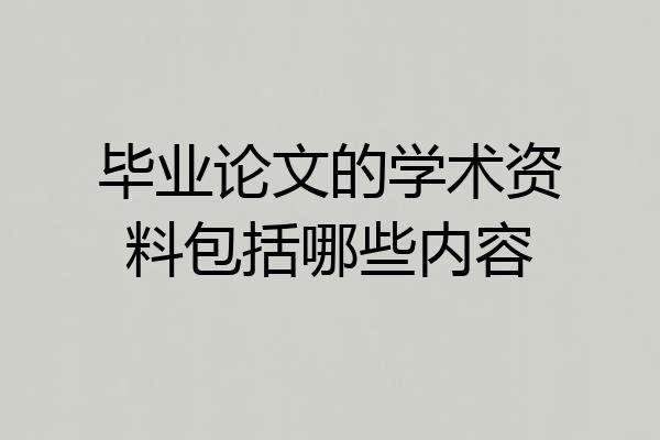 毕业论文的学术资料包括哪些内容