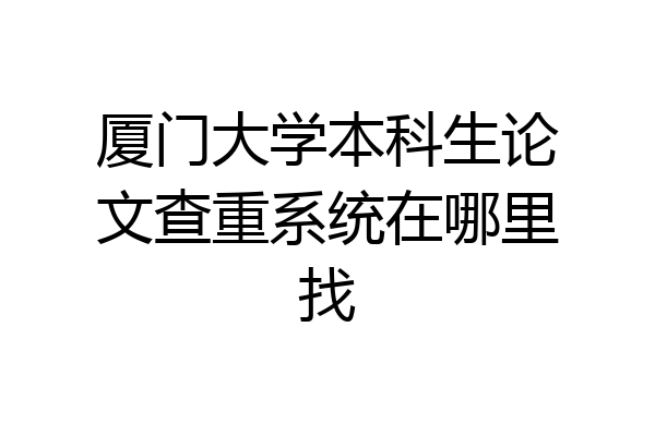 厦门大学本科生论文查重系统在哪里找