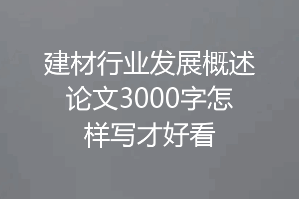 建材行业发展概述论文3000字怎样写才好看
