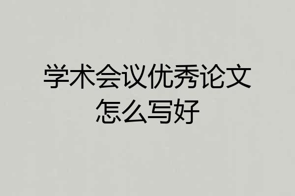 学术会议优秀论文怎么写好