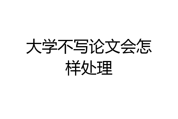 大学不写论文会怎样处理