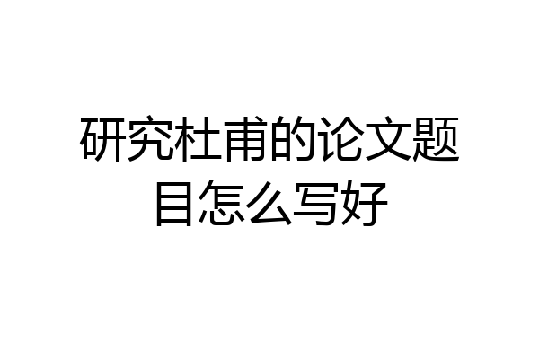 研究杜甫的论文题目怎么写好
