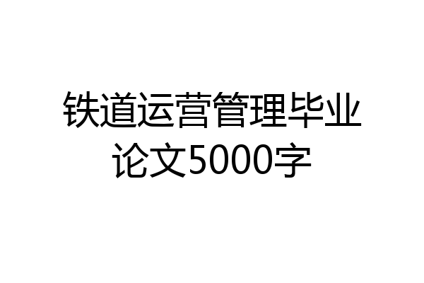 铁道运营管理毕业论文5000字