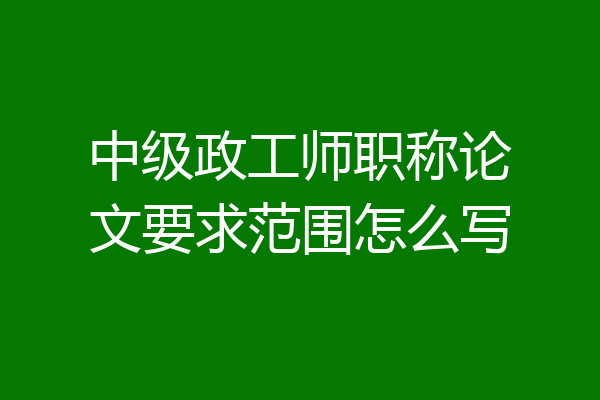中级政工师职称论文要求范围怎么写