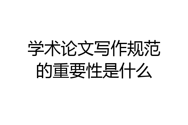 学术论文写作规范的重要性是什么