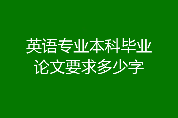 英语专业本科毕业论文要求多少字