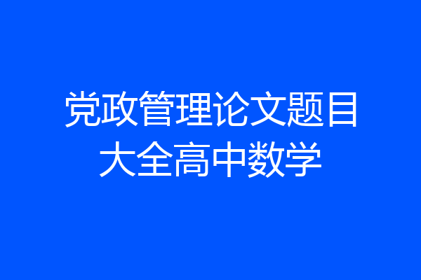 党政管理论文题目大全高中数学