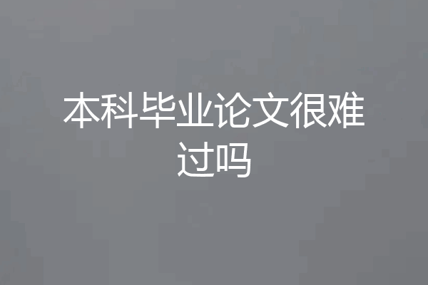 本科毕业论文很难过吗