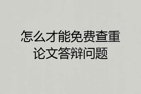 怎么才能免费查重论文答辩问题