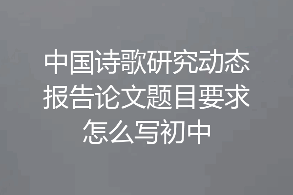 中国诗歌研究动态报告论文题目要求怎么写初中