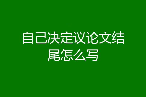 自己决定议论文结尾怎么写