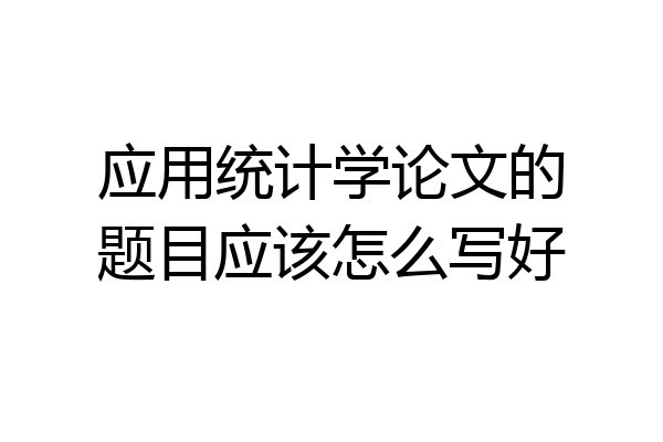 应用统计学论文的题目应该怎么写好
