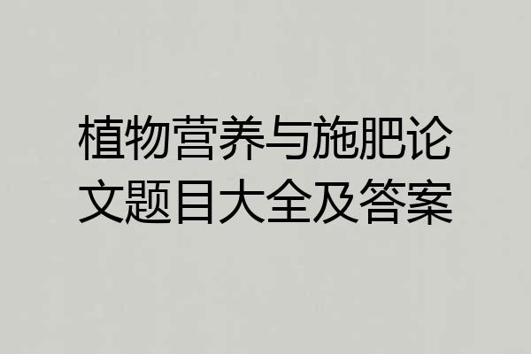 植物营养与施肥论文题目大全及答案
