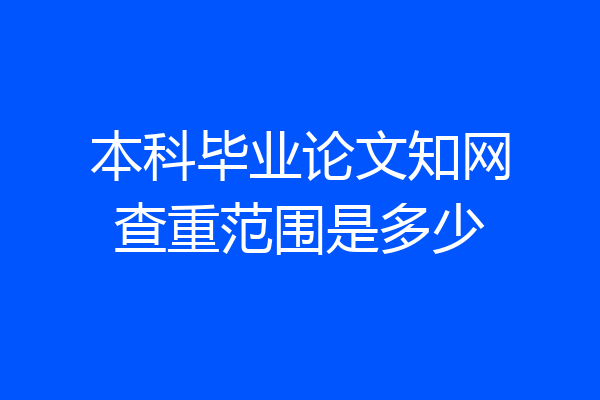 本科毕业论文知网查重范围是多少