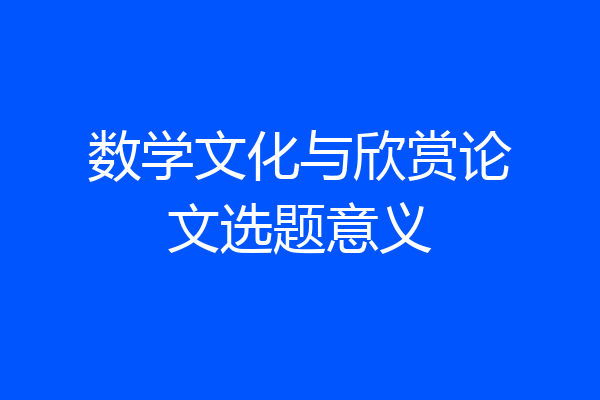 数学文化与欣赏论文选题意义
