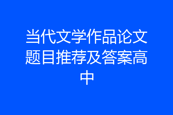 当代文学作品论文题目推荐及答案高中