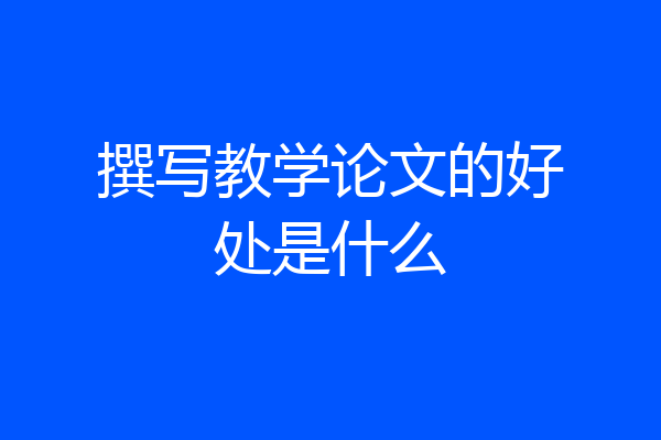 撰写教学论文的好处是什么