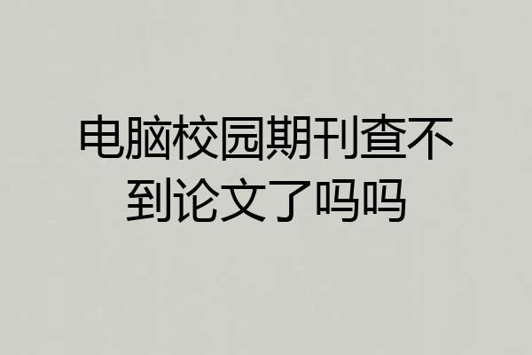 电脑校园期刊查不到论文了吗吗