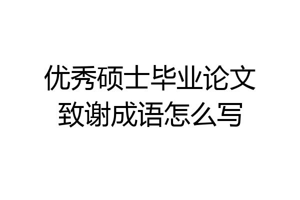 优秀硕士毕业论文致谢成语怎么写