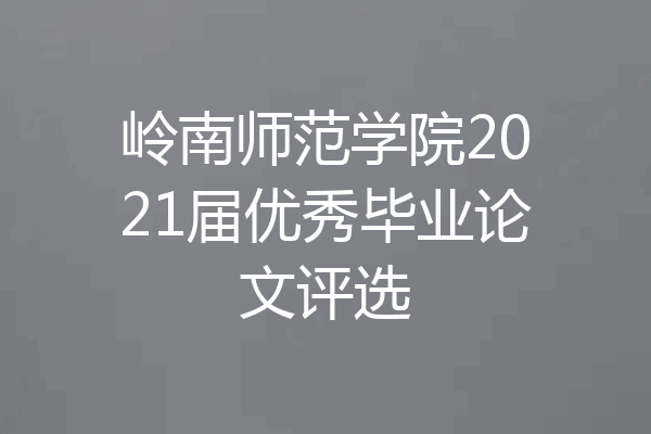 岭南师范学院2021届优秀毕业论文评选