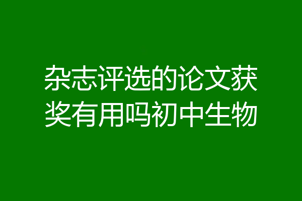 杂志评选的论文获奖有用吗初中生物