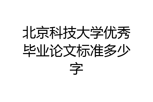 北京科技大学优秀毕业论文标准多少字
