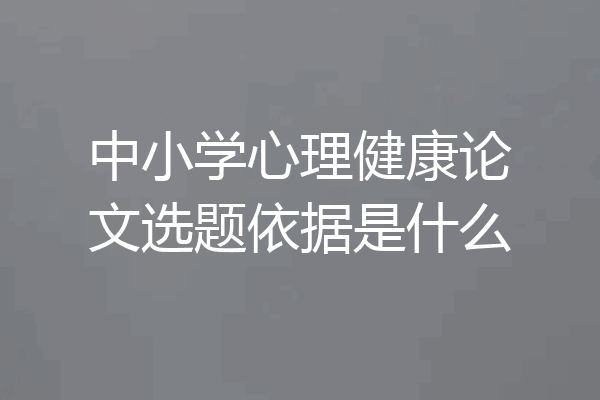 中小学心理健康论文选题依据是什么