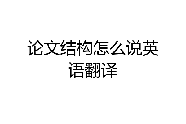 论文结构怎么说英语翻译