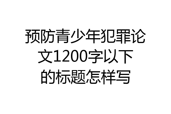 预防青少年犯罪论文1200字以下的标题怎样写