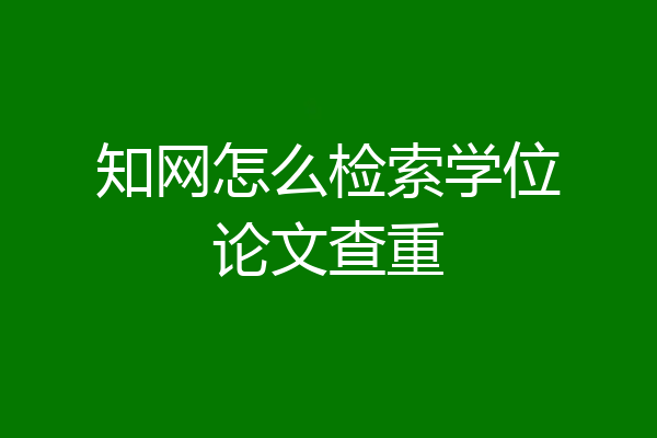 知网怎么检索学位论文查重