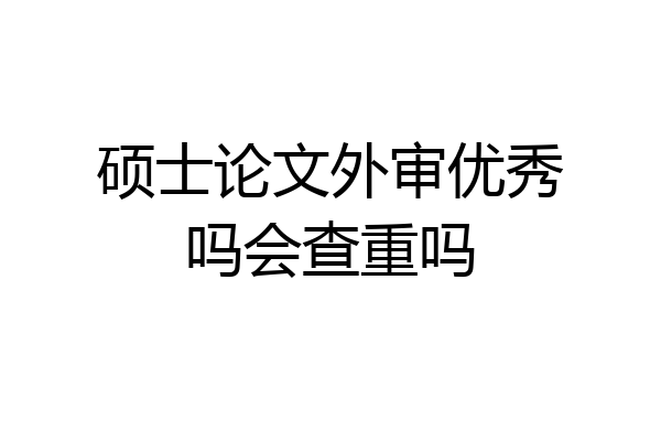硕士论文外审优秀吗会查重吗