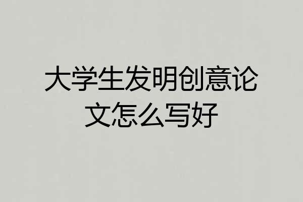 大学生发明创意论文怎么写好