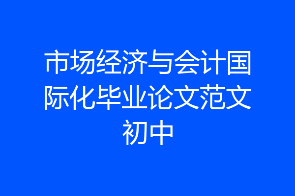 市场经济与会计国际化毕业论文范文初中