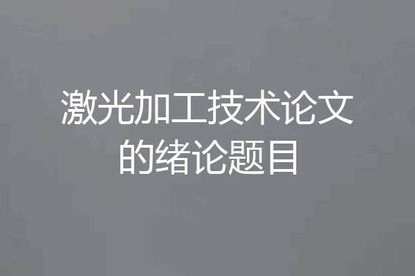 激光加工技术论文的绪论题目