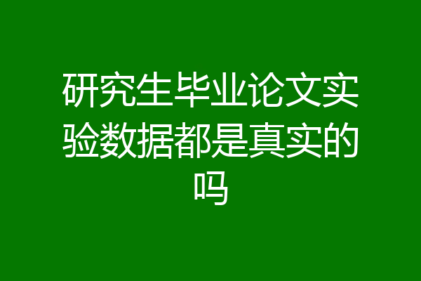 研究生毕业论文实验数据都是真实的吗
