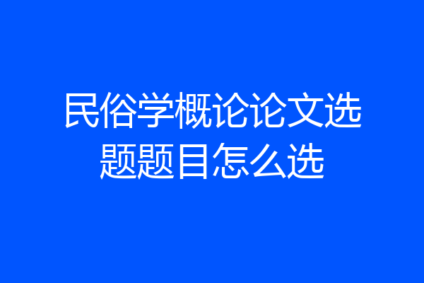 民俗学概论论文选题题目怎么选