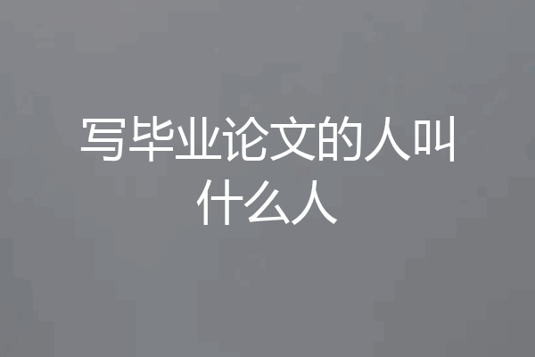 写毕业论文的人叫什么人