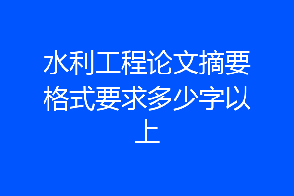 水利工程论文摘要格式要求多少字以上