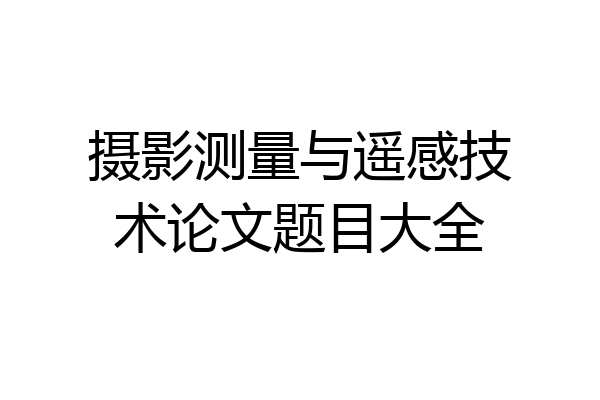 摄影测量与遥感技术论文题目大全