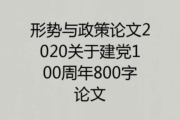 形势与政策论文2020关于建党100周年800字论文