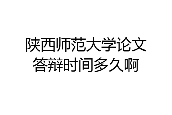 陕西师范大学论文答辩时间多久啊
