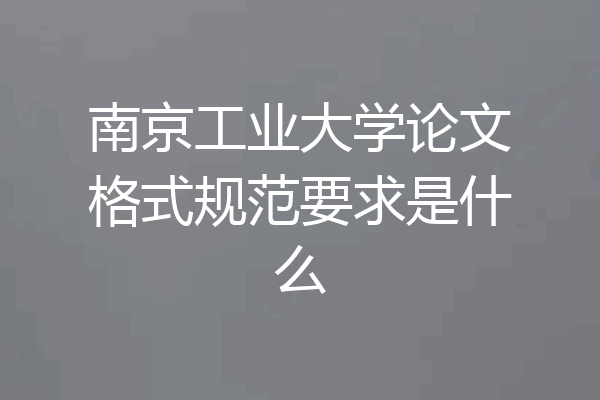 南京工业大学论文格式规范要求是什么