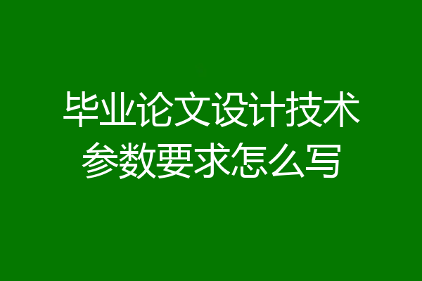 毕业论文设计技术参数要求怎么写