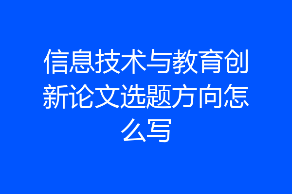 信息技术与教育创新论文选题方向怎么写